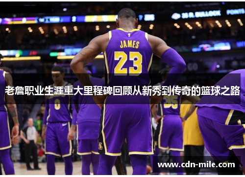 老詹职业生涯重大里程碑回顾从新秀到传奇的篮球之路 老詹职业生涯重大里程碑回顾从新秀到传奇的篮球之路