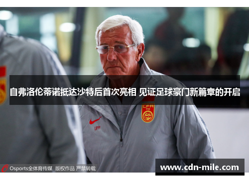 自弗洛伦蒂诺抵达沙特后首次亮相 见证足球豪门新篇章的开启 自弗洛伦蒂诺抵达沙特后首次亮相 见证足球豪门新篇章的开启