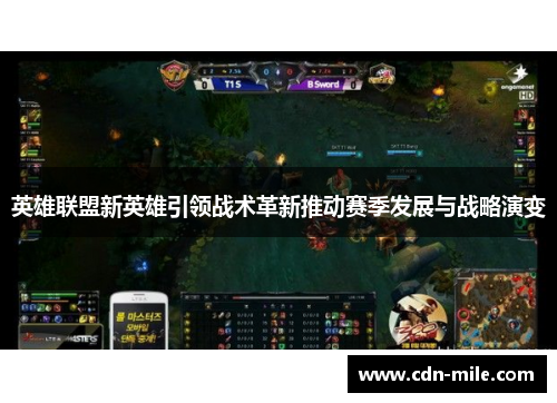 英雄联盟新英雄引领战术革新推动赛季发展与战略演变