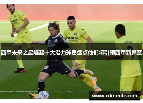 西甲未来之星崛起十大潜力球员盘点他们将引领西甲新篇章
