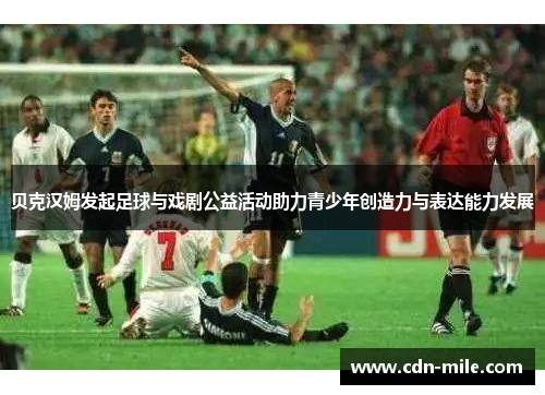 贝克汉姆发起足球与戏剧公益活动助力青少年创造力与表达能力发展