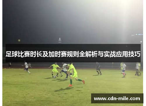 足球比赛时长及加时赛规则全解析与实战应用技巧