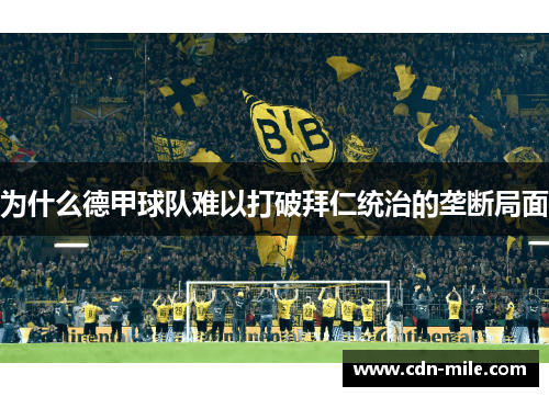 为什么德甲球队难以打破拜仁统治的垄断局面 为什么德甲球队难以打破拜仁统治的垄断局面