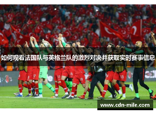 如何观看法国队与英格兰队的激烈对决并获取实时赛事信息 如何观看法国队与英格兰队的激烈对决并获取实时赛事信息