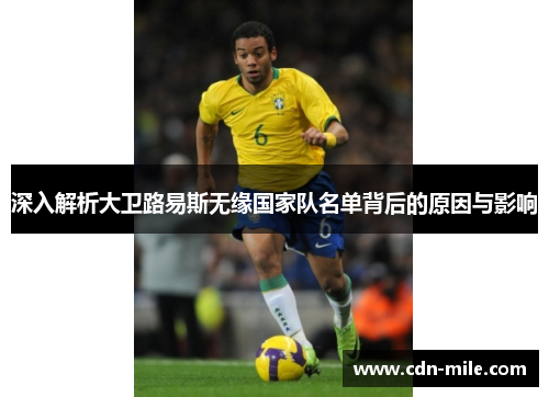 深入解析大卫路易斯无缘国家队名单背后的原因与影响
