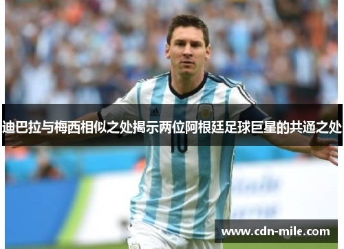 迪巴拉与梅西相似之处揭示两位阿根廷足球巨星的共通之处