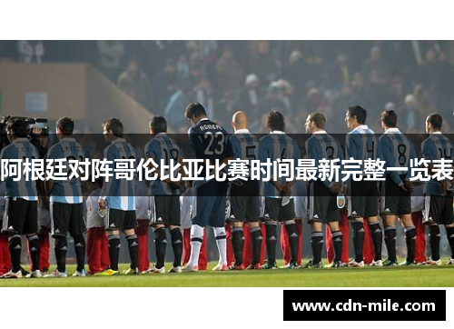 阿根廷对阵哥伦比亚比赛时间最新完整一览表