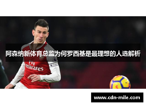 阿森纳新体育总监为何罗西基是最理想的人选解析