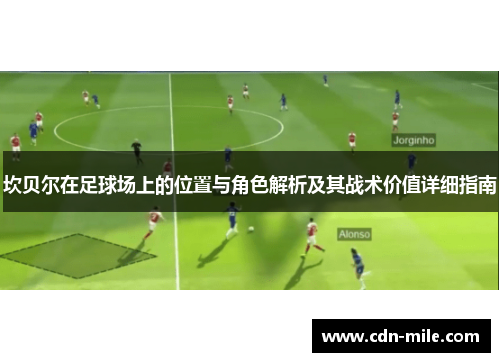 坎贝尔在足球场上的位置与角色解析及其战术价值详细指南 坎贝尔在足球场上的位置与角色解析及其战术价值详细指南