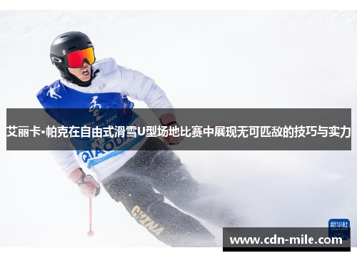 艾丽卡·帕克在自由式滑雪U型场地比赛中展现无可匹敌的技巧与实力 艾丽卡·帕克在自由式滑雪U型场地比赛中展现无可匹敌的技巧与实力