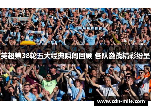 英超第38轮五大经典瞬间回顾 各队激战精彩纷呈