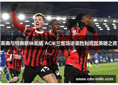 莱奥与特奥联袂发威 AC米兰客场逆袭胜利成就英雄之夜 莱奥与特奥联袂发威 AC米兰客场逆袭胜利成就英雄之夜