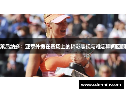 莱昂纳多:亚泰外援在赛场上的精彩表现与难忘瞬间回顾 莱昂纳多:亚泰外援在赛场上的精彩表现与难忘瞬间回顾