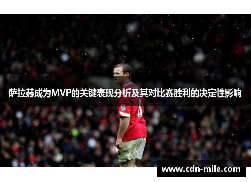 萨拉赫成为MVP的关键表现分析及其对比赛胜利的决定性影响 萨拉赫成为MVP的关键表现分析及其对比赛胜利的决定性影响