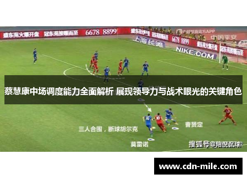 蔡慧康中场调度能力全面解析 展现领导力与战术眼光的关键角色 蔡慧康中场调度能力全面解析 展现领导力与战术眼光的关键角色