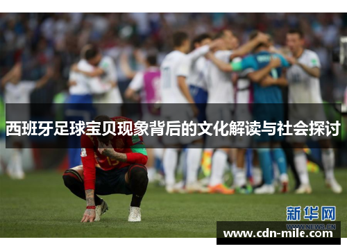 西班牙足球宝贝现象背后的文化解读与社会探讨