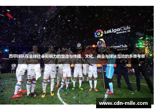 西甲球队在全球社会影响力的塑造与传播：文化、商业与球迷互动的多维考察