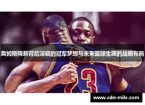 詹姆斯降薪背后深藏的冠军梦想与未来篮球生涯的战略布局 詹姆斯降薪背后深藏的冠军梦想与未来篮球生涯的战略布局