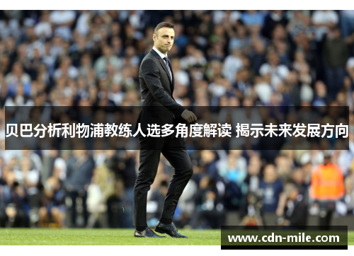 贝巴分析利物浦教练人选多角度解读 揭示未来发展方向