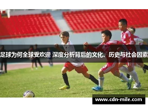 足球为何全球受欢迎 深度分析背后的文化、历史与社会因素 足球为何全球受欢迎 深度分析背后的文化、历史与社会因素