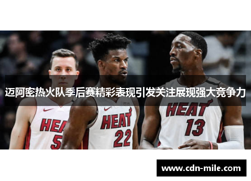 迈阿密热火队季后赛精彩表现引发关注展现强大竞争力
