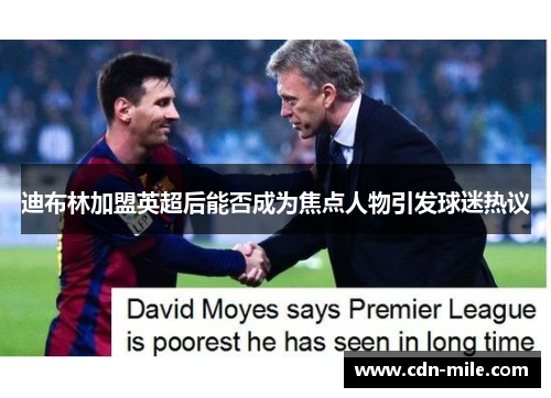 迪布林加盟英超后能否成为焦点人物引发球迷热议 迪布林加盟英超后能否成为焦点人物引发球迷热议