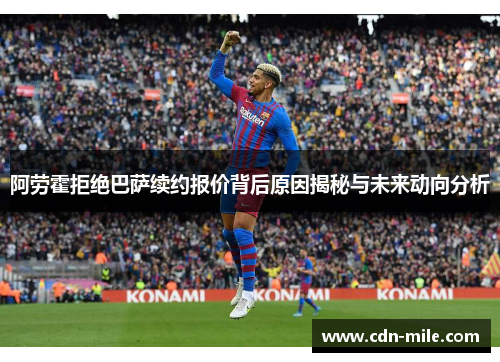 阿劳霍拒绝巴萨续约报价背后原因揭秘与未来动向分析