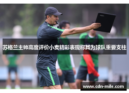 苏格兰主帅高度评价小麦精彩表现称其为球队重要支柱 苏格兰主帅高度评价小麦精彩表现称其为球队重要支柱