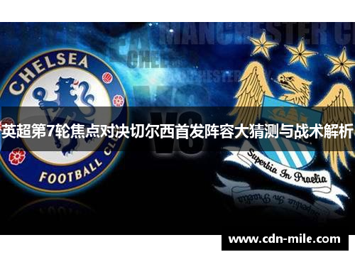 英超第7轮焦点对决切尔西首发阵容大猜测与战术解析 英超第7轮焦点对决切尔西首发阵容大猜测与战术解析