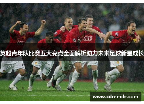 英超青年队比赛五大亮点全面解析助力未来足球新星成长 英超青年队比赛五大亮点全面解析助力未来足球新星成长