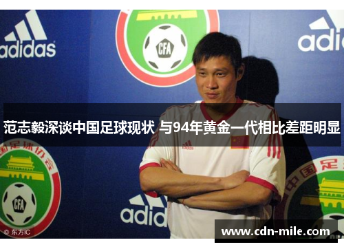 范志毅深谈中国足球现状 与94年黄金一代相比差距明显 范志毅深谈中国足球现状 与94年黄金一代相比差距明显