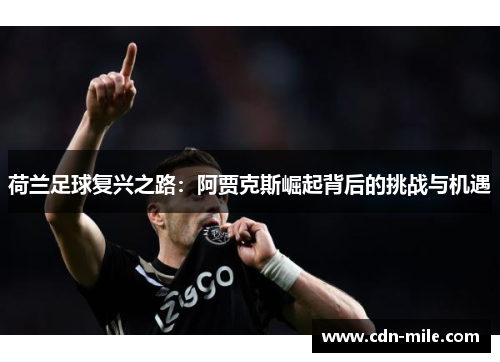 荷兰足球复兴之路:阿贾克斯崛起背后的挑战与机遇 荷兰足球复兴之路:阿贾克斯崛起背后的挑战与机遇