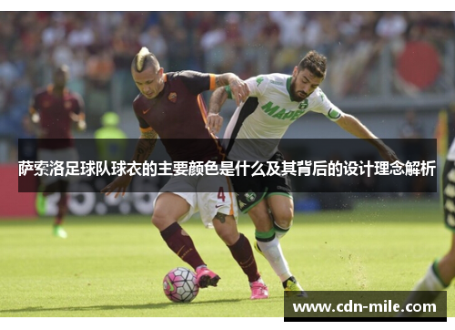 萨索洛足球队球衣的主要颜色是什么及其背后的设计理念解析 萨索洛足球队球衣的主要颜色是什么及其背后的设计理念解析