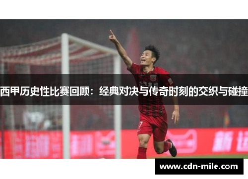 西甲历史性比赛回顾：经典对决与传奇时刻的交织与碰撞