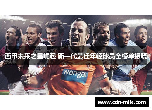 西甲未来之星崛起 新一代最佳年轻球员全榜单揭晓 西甲未来之星崛起 新一代最佳年轻球员全榜单揭晓