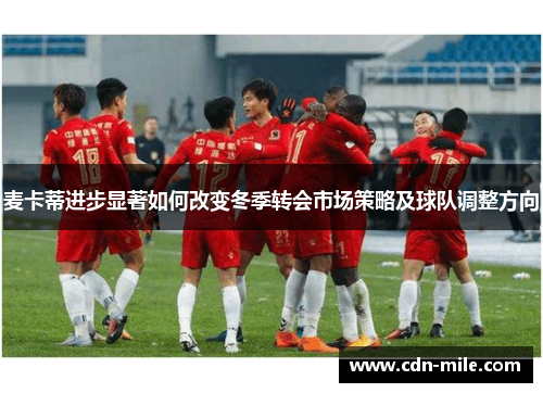 麦卡蒂进步显著如何改变冬季转会市场策略及球队调整方向 麦卡蒂进步显著如何改变冬季转会市场策略及球队调整方向