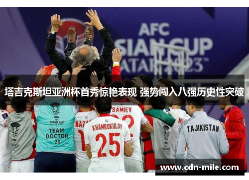 塔吉克斯坦亚洲杯首秀惊艳表现 强势闯入八强历史性突破 塔吉克斯坦亚洲杯首秀惊艳表现 强势闯入八强历史性突破
