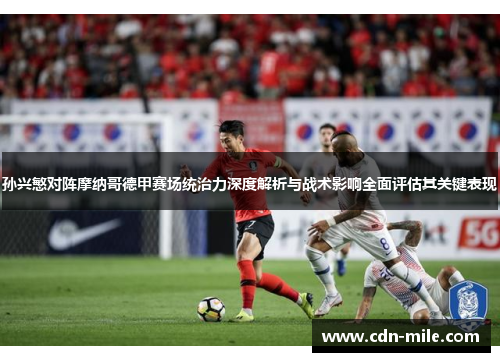 孙兴慜对阵摩纳哥德甲赛场统治力深度解析与战术影响全面评估其关键表现 孙兴慜对阵摩纳哥德甲赛场统治力深度解析与战术影响全面评估其关键表现