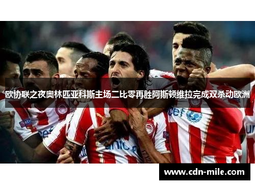 欧协联之夜奥林匹亚科斯主场二比零再胜阿斯顿维拉完成双杀动欧洲