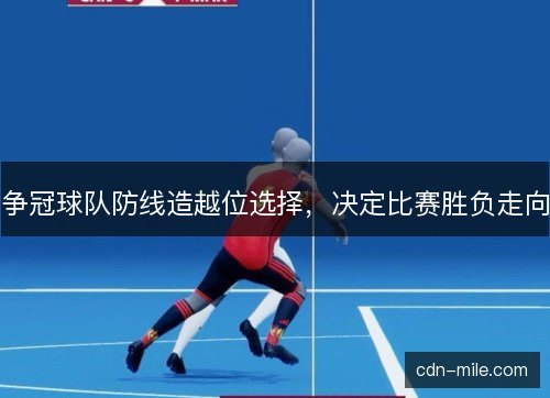 争冠球队防线造越位选择，决定比赛胜负走向